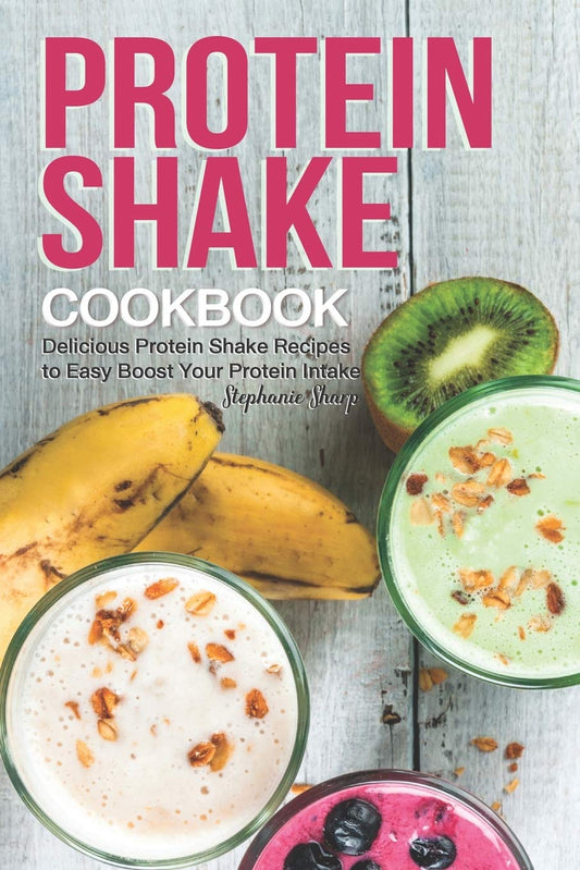 Protein Shake Cookbook – Delicious & Easy Protein Shake Recipes to Boost Your Daily Protein Intake | Smoothies, Shakes & High-Protein Drinks